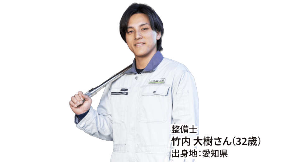 整備士 竹内 大樹さん（32歳） 出身地：愛知県