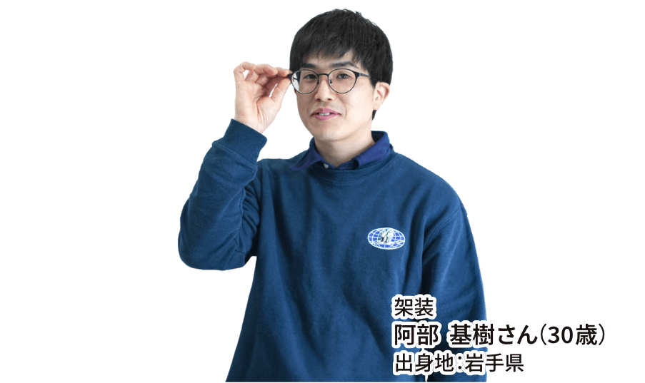架装 阿部  基樹さん（30歳） 出身地：岩手県